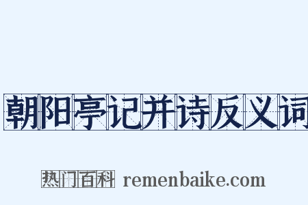 朝阳亭记并诗反义词是什么意思的图片